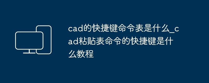 cad的快捷键命令表是什么_cad粘贴表命令的快捷键是什么教程